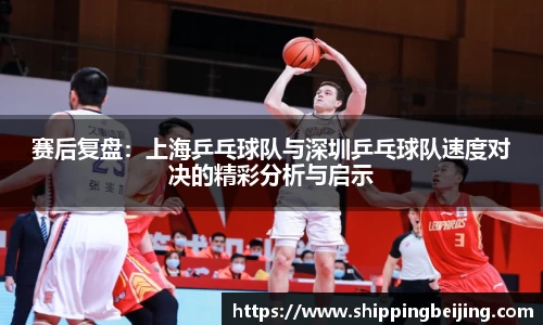 赛后复盘：上海乒乓球队与深圳乒乓球队速度对决的精彩分析与启示