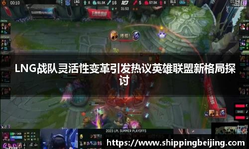 LNG战队灵活性变革引发热议英雄联盟新格局探讨