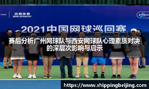 赛后分析广州网球队与西安网球队心理素质对决的深层次影响与启示